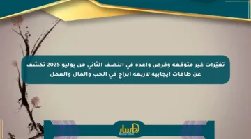 تغيّرات غير متوقعة وفرص واعدة في النصف الثاني من يوليو 2025 تكشف عن طاقات إيجابية لأربعة أبراج في الحب والمال والعمل